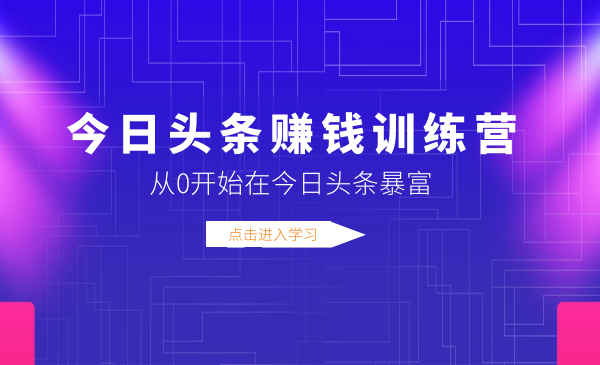 今日頭條賺錢訓練營，從0開始在今日頭條暴富