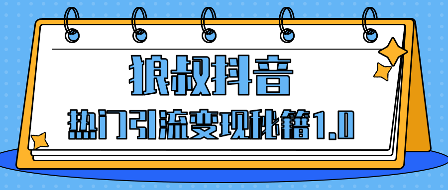 狼叔抖音熱門引流變現(xiàn)秘籍1.0，人人都可以撈金的項目，讓你的視頻曝光10W+