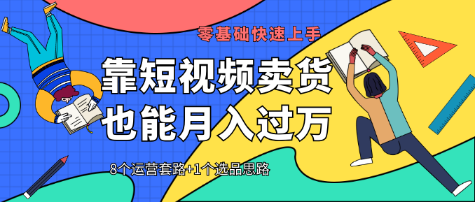 【靠短視頻賣貨也能月入過萬】8個運營套路+1個選品思路 0基礎(chǔ)快速上手