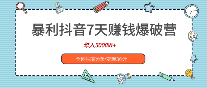 暴利抖音7天賺錢爆破營(yíng)，年入5000W+全網(wǎng)獨(dú)家漲粉變現(xiàn)36計(jì)