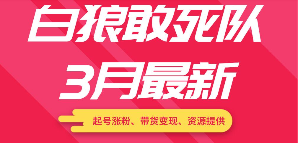 白狼敢死隊3月最新：起號漲粉、帶貨變現(xiàn)、資源提供