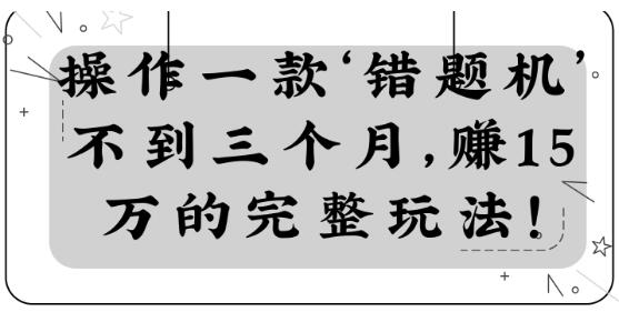 操作一款‘錯題機(jī)’不到三個月，賺15萬的完整玩法！【視頻教程】