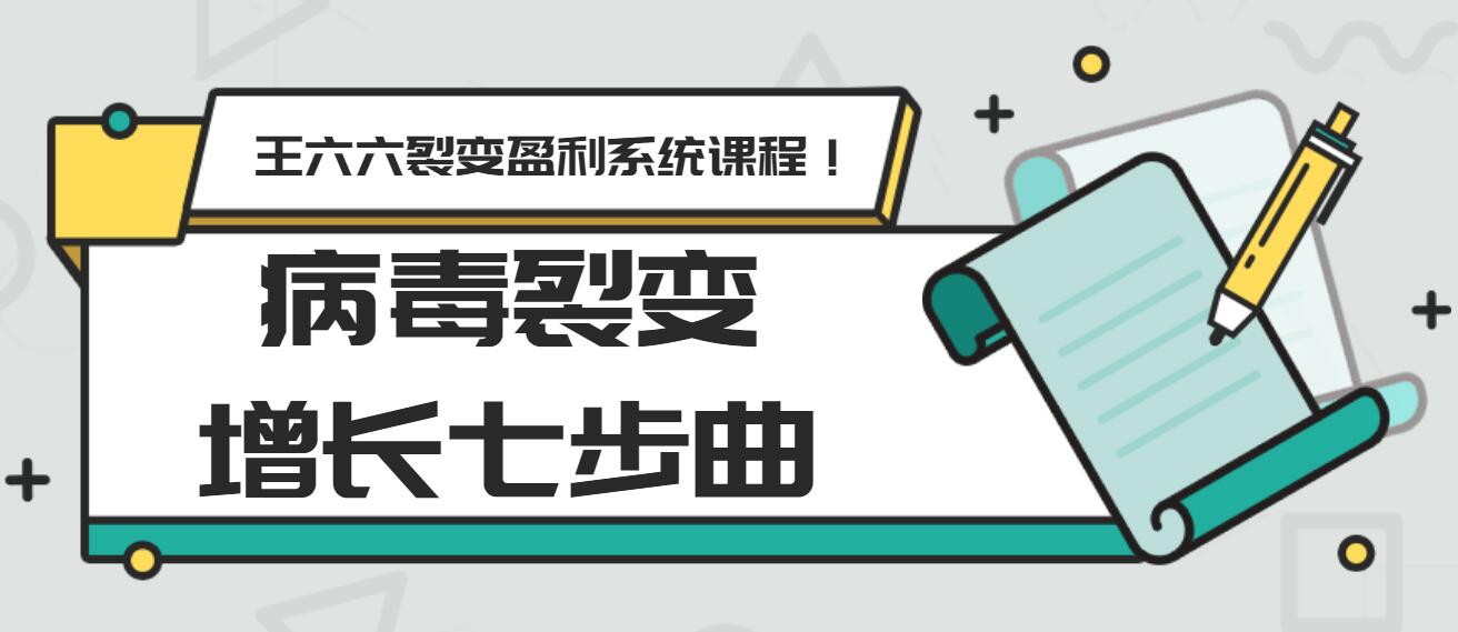 王六六裂變盈利系統(tǒng)課程第五課：病毒裂變增長七步曲