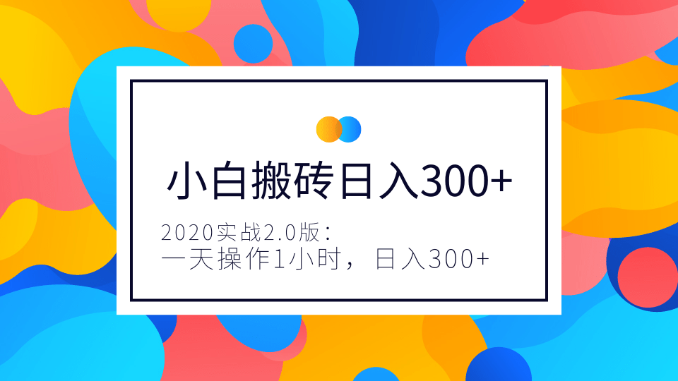 2020實(shí)戰(zhàn)2.0版：小白實(shí)戰(zhàn)搬磚，一天操作1小時(shí)，完全手機(jī)維護(hù)，日入300+（視頻+文檔）