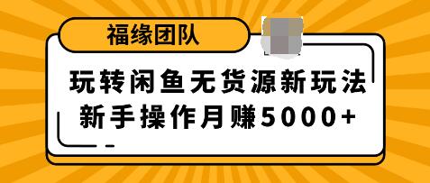 福源團(tuán)隊(duì)玩轉(zhuǎn)閑魚(yú)無(wú)貨源新玩法，新手簡(jiǎn)單操作輕松月賺5000+