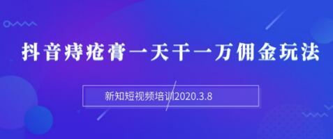 新知短視頻培訓(xùn)：抖音痔瘡膏一天干一萬(wàn)傭金玩法分享（視頻+文檔）