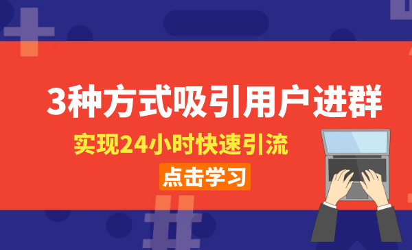 3種方式吸引用戶進(jìn)群，實(shí)現(xiàn)24小時(shí)快速引流