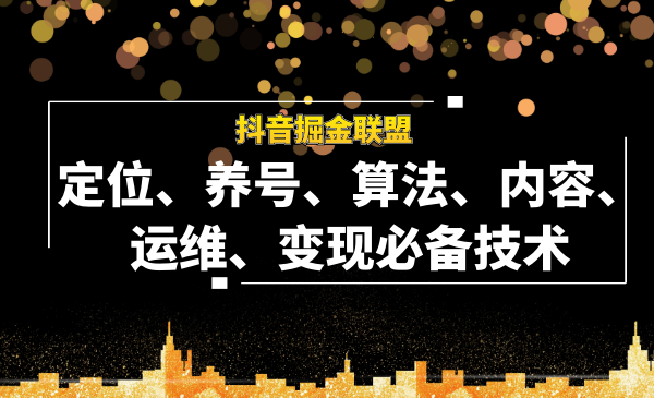 抖音掘金聯(lián)盟定位、養(yǎng)號、算法、內(nèi)容、運維、變現(xiàn)必備技術(shù)（全套課程）