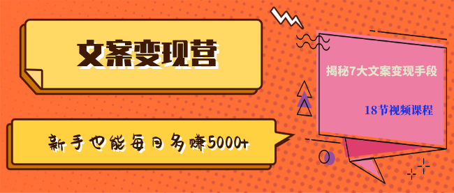 【文案變現(xiàn)營(yíng)·新手也能每月多賺5000+】揭秘7大文案變現(xiàn)手段，18節(jié)視頻課程