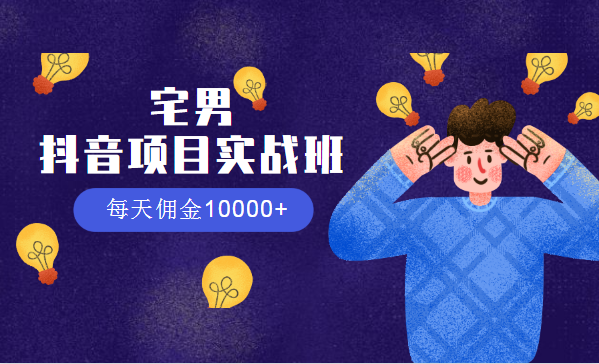 宅男：抖音項(xiàng)目實(shí)戰(zhàn)班，每天傭金10000+