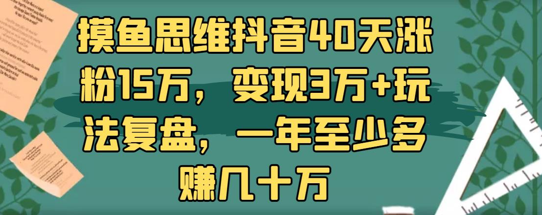 摸魚思維抖音40天漲粉15萬，變現(xiàn)3萬+玩法復盤，一年至少多賺幾十萬