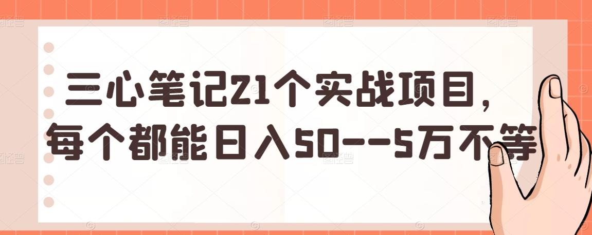 三心筆記21個實戰(zhàn)項目，每個都能日入50–5萬不等