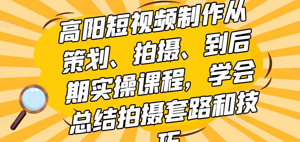 高陽短視頻制作從策劃、拍攝、到后期實操課程，學(xué)會總結(jié)拍攝套路和技巧