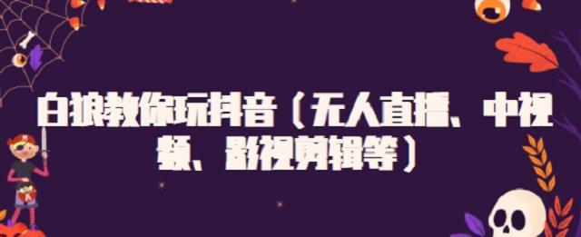 白狼教你玩抖音（無人直播、中視頻、影視剪輯等）