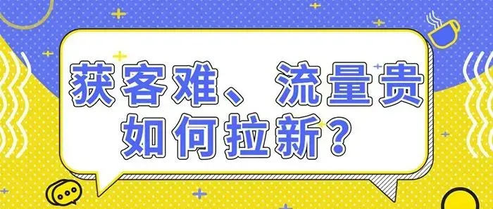 拉新獲客的9種策略快速吸引精準(zhǔn)客戶